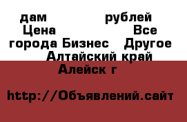 дам 30 000 000 рублей › Цена ­ 17 000 000 - Все города Бизнес » Другое   . Алтайский край,Алейск г.